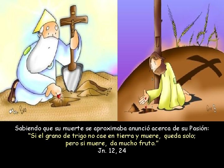 Sabiendo que su muerte se aproximaba anunció acerca de su Pasión: “Si el grano