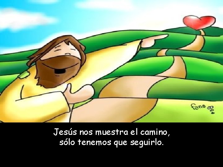 Jesús nos muestra el camino, sólo tenemos que seguirlo. 