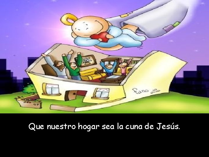 Que nuestro hogar sea la cuna de Jesús. 