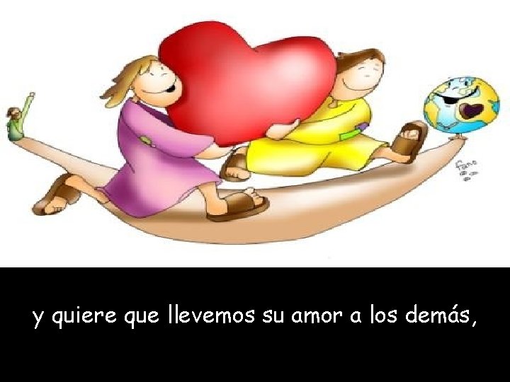 y quiere que llevemos su amor a los demás, 