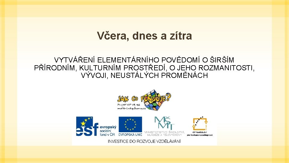 Včera, dnes a zítra VYTVÁŘENÍ ELEMENTÁRNÍHO POVĚDOMÍ O ŠIRŠÍM PŘÍRODNÍM, KULTURNÍM PROSTŘEDÍ, O JEHO