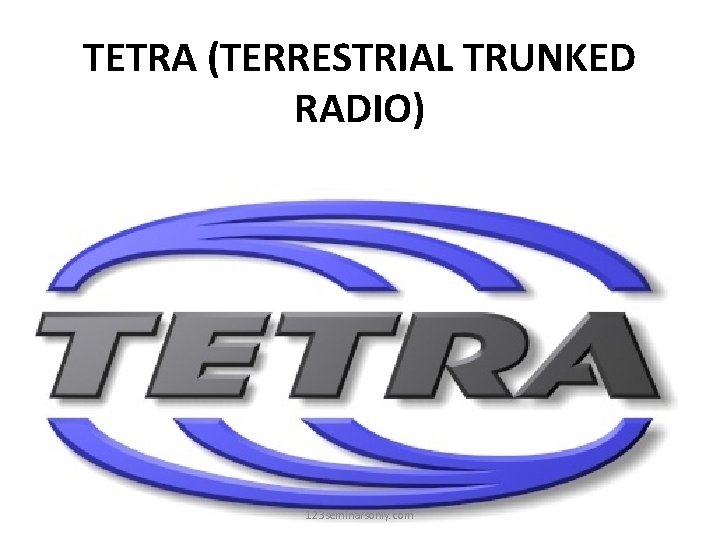 TETRA (TERRESTRIAL TRUNKED RADIO) 123 seminarsonly. com 