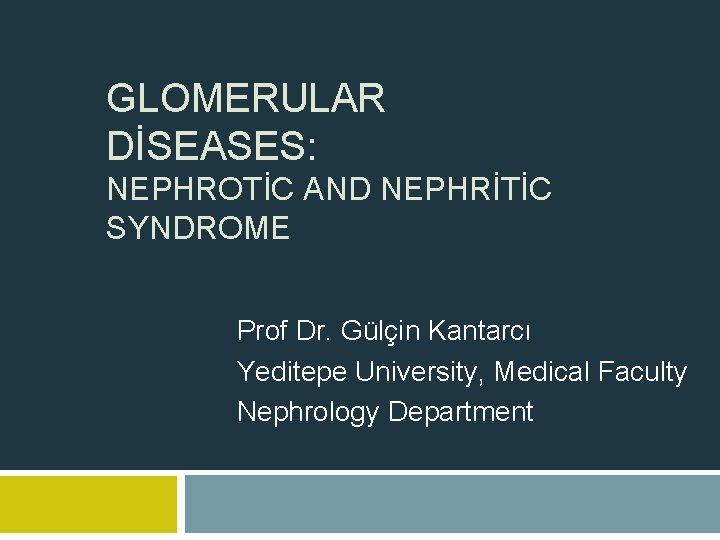 GLOMERULAR DİSEASES: NEPHROTİC AND NEPHRİTİC SYNDROME Prof Dr. Gülçin Kantarcı Yeditepe University, Medical Faculty