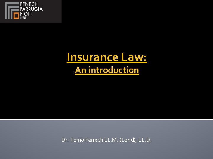 Insurance Law: An introduction Dr. Tonio Fenech LL. M. (Lond), LL. D. 