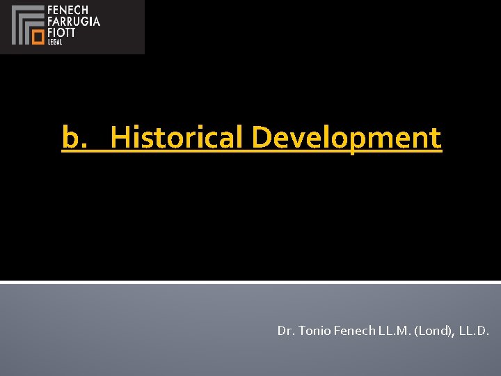 b. Historical Development Dr. Tonio Fenech LL. M. (Lond), LL. D. 