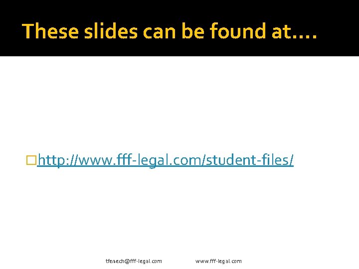 These slides can be found at…. �http: //www. fff-legal. com/student-files/ tfenech@fff-legal. com www. fff-legal.