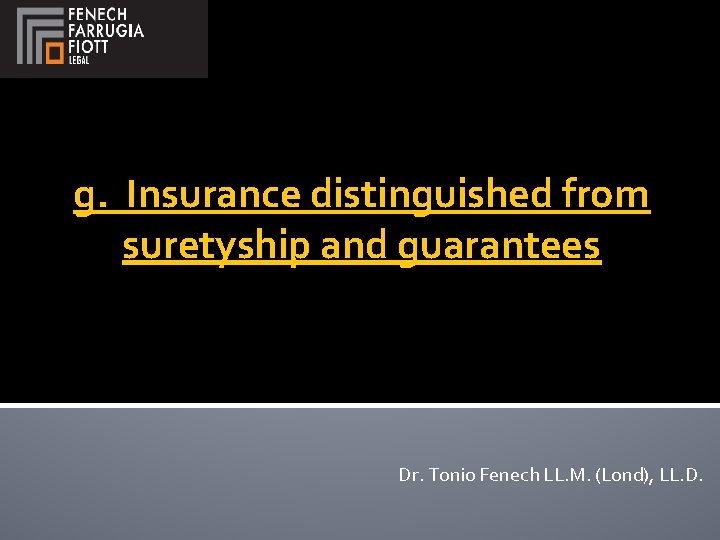 g. Insurance distinguished from suretyship and guarantees Dr. Tonio Fenech LL. M. (Lond), LL.