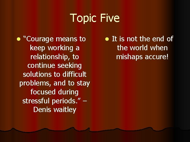 Topic Five “Courage means to keep working a relationship, to continue seeking solutions to