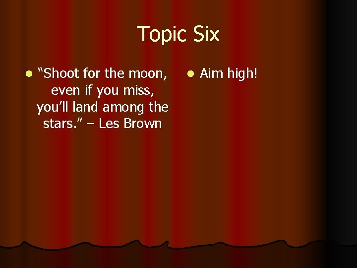 Topic Six l “Shoot for the moon, even if you miss, you’ll land among