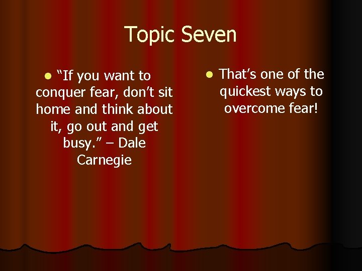 Topic Seven “If you want to conquer fear, don’t sit home and think about