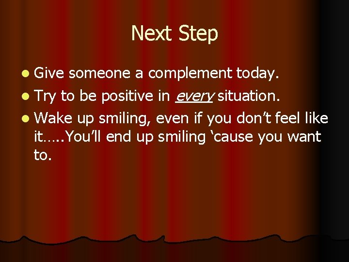 Next Step l Give someone a complement today. l Try to be positive in