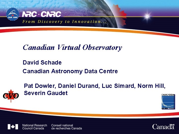 Canadian Virtual Observatory David Schade Canadian Astronomy Data Centre Pat Dowler, Daniel Durand, Luc