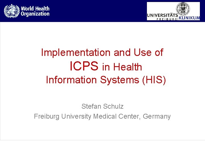 Implementation and Use of ICPS in Health Information Systems (HIS) Stefan Schulz Freiburg University