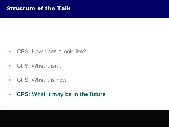 Structure of the Talk • ICPS: How does it look like? • ICPS: What