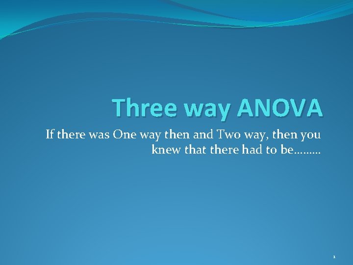 Three way ANOVA If there was One way then and Two way, then you