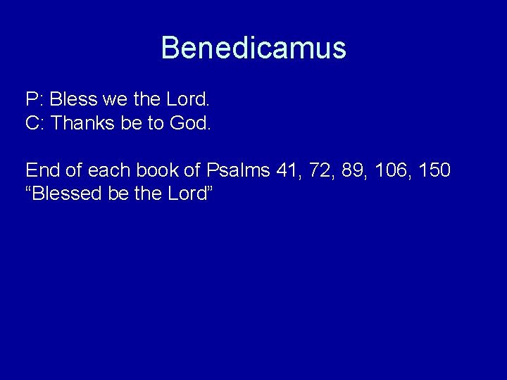 Benedicamus P: Bless we the Lord. C: Thanks be to God. End of each