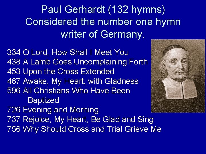 Paul Gerhardt (132 hymns) Considered the number one hymn writer of Germany. 334 O