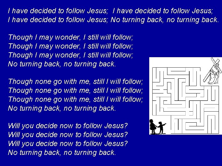 I have decided to follow Jesus; No turning back, no turning back. Though I