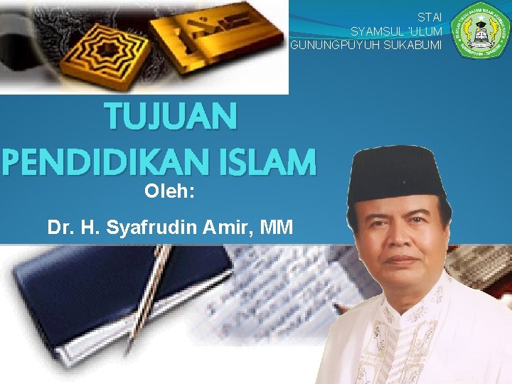 STAI SYAMSUL ‘ULUM GUNUNGPUYUH SUKABUMI TUJUAN PENDIDIKAN ISLAM Oleh: Dr. H. Syafrudin Amir, MM