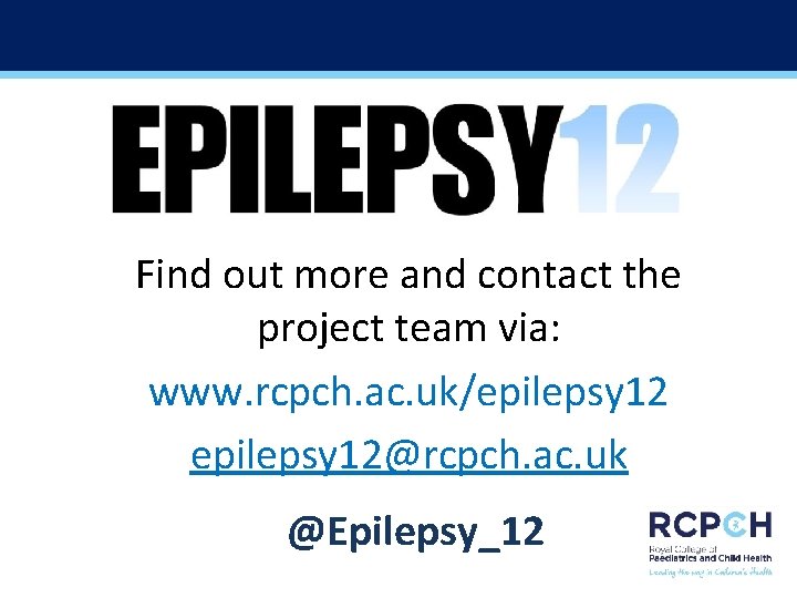 Find out more and contact the project team via: www. rcpch. ac. uk/epilepsy 12@rcpch.