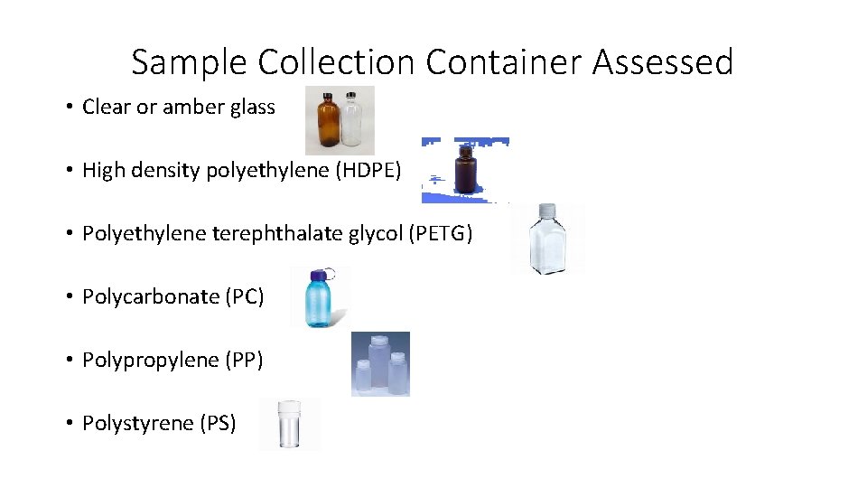 Sample Collection Container Assessed • Clear or amber glass • High density polyethylene (HDPE)