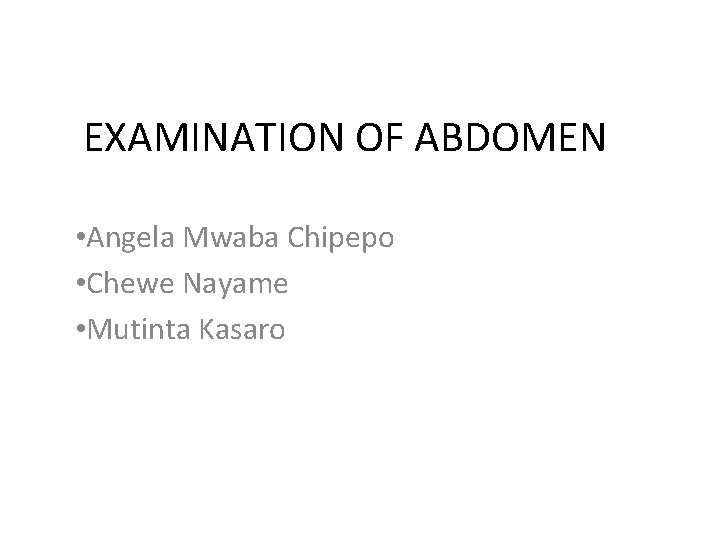 EXAMINATION OF ABDOMEN • Angela Mwaba Chipepo • Chewe Nayame • Mutinta Kasaro 