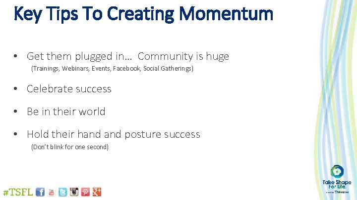 Key Tips To Creating Momentum • Get them plugged in… Community is huge (Trainings,
