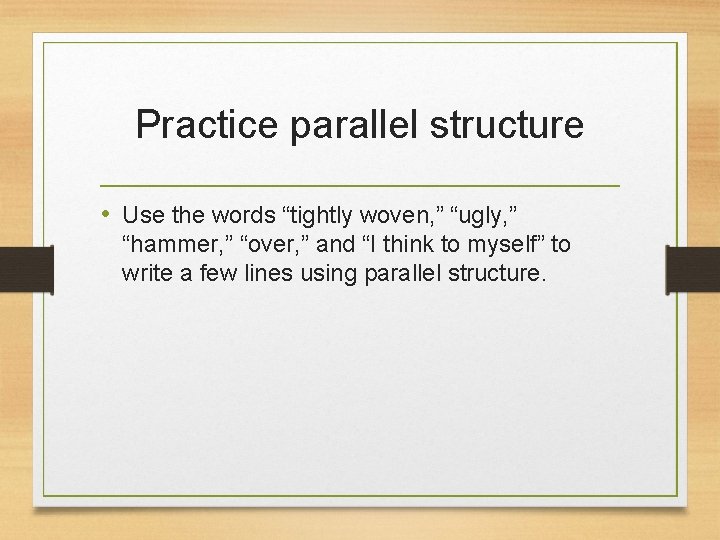 Practice parallel structure • Use the words “tightly woven, ” “ugly, ” “hammer, ”
