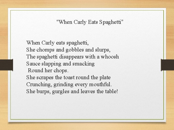 “When Carly Eats Spaghetti” When Carly eats spaghetti, She chomps and gobbles and slurps,