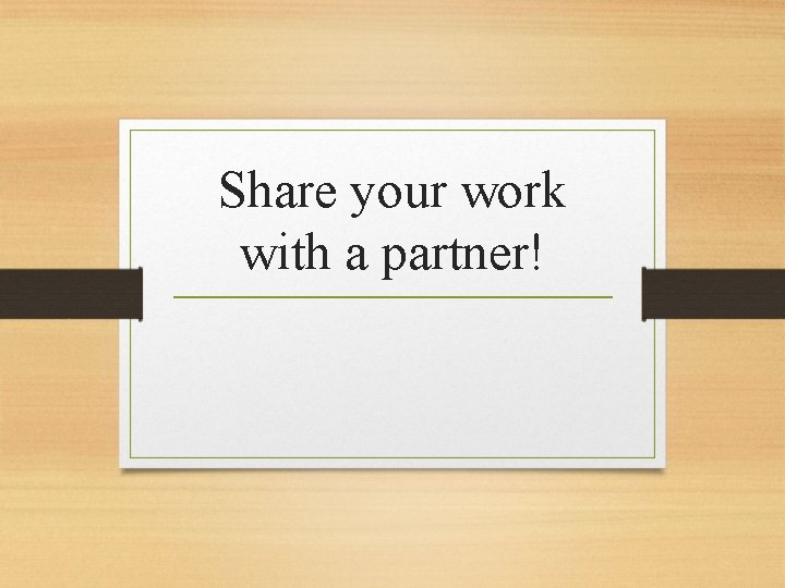 Share your work with a partner! 