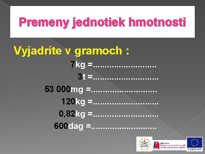 Premeny jednotiek hmotnosti Vyjadrite v gramoch : 7 kg =. . . . 3