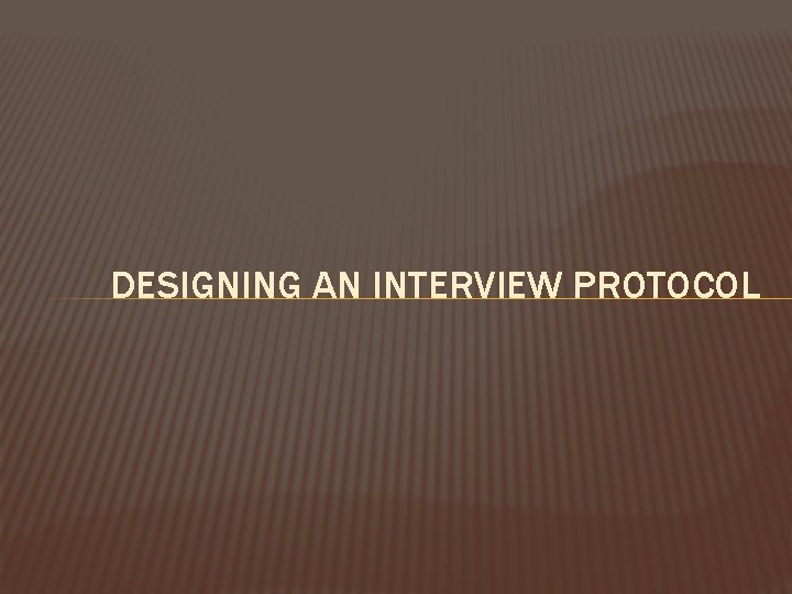 DESIGNING AN INTERVIEW PROTOCOL 