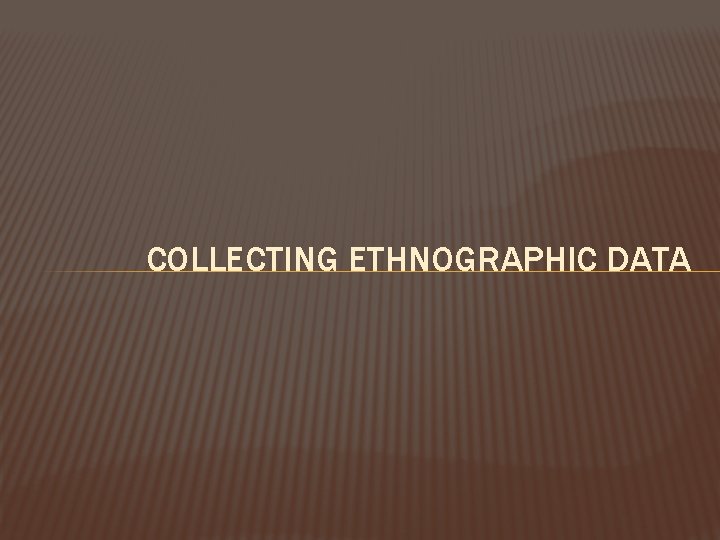 COLLECTING ETHNOGRAPHIC DATA 