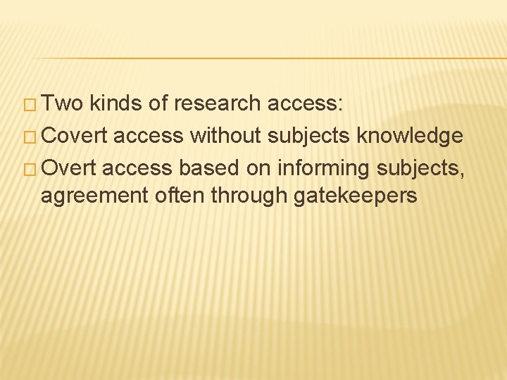 � Two kinds of research access: � Covert access without subjects knowledge � Overt
