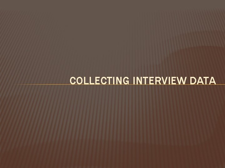 COLLECTING INTERVIEW DATA 