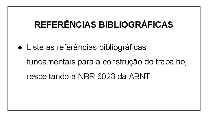 REFERÊNCIAS BIBLIOGRÁFICAS ● Liste as referências bibliográficas fundamentais para a construção do trabalho, respeitando