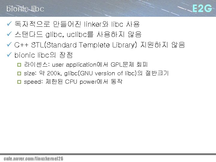 bionic libc ü ü 독자적으로 만들어진 linker와 libc 사용 스탠다드 glibc, uclibc를 사용하지 않음