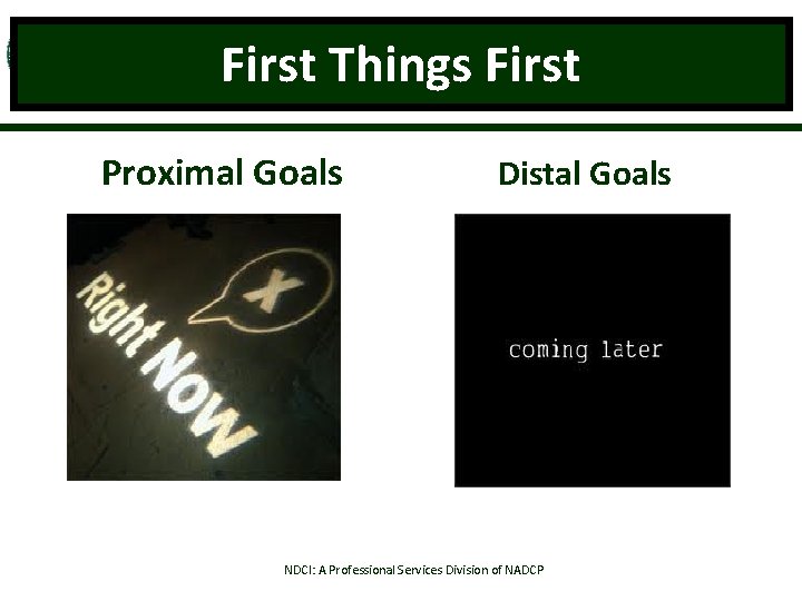 First Things First Proximal Goals Distal Goals NDCI: A Professional Services Division of NADCP