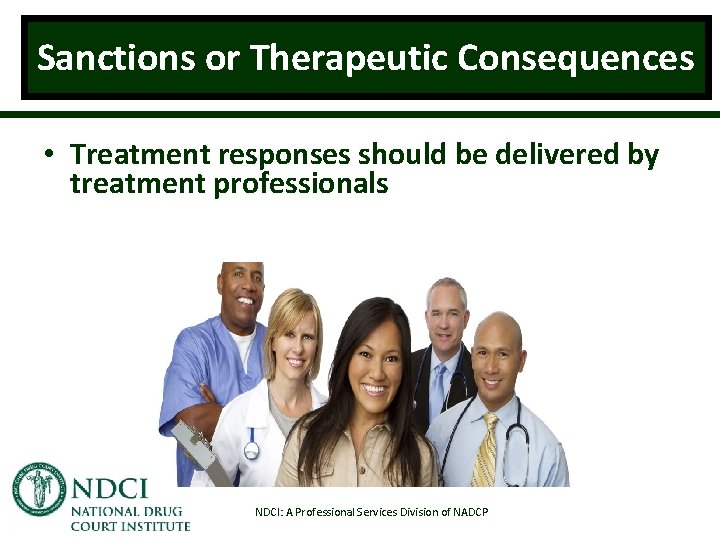 Sanctions or Therapeutic Consequences • Treatment responses should be delivered by treatment professionals NDCI: