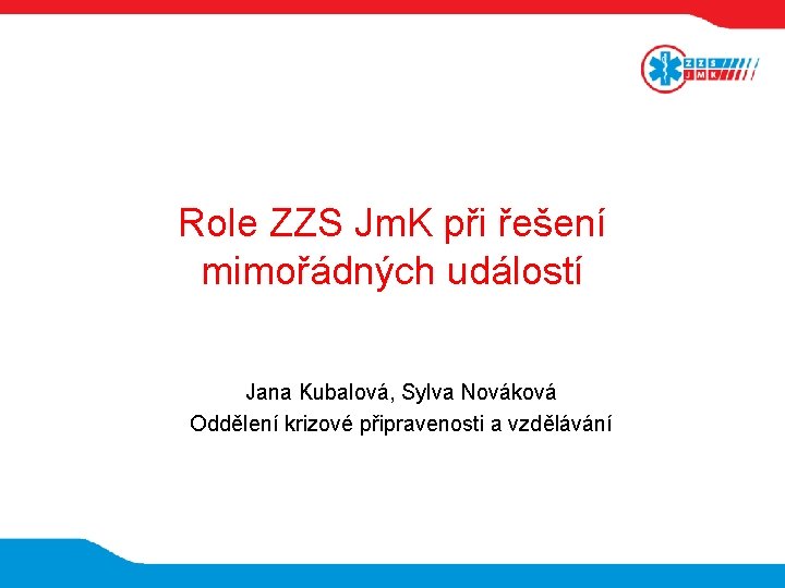 Role ZZS Jm. K při řešení mimořádných událostí Jana Kubalová, Sylva Nováková Oddělení krizové