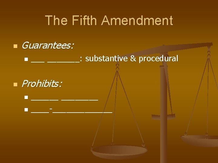 The Fifth Amendment n Guarantees: n n _______: substantive & procedural Prohibits: ________ n