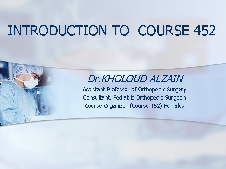 INTRODUCTION TO COURSE 452 Dr. KHOLOUD ALZAIN Assistant Professor of Orthopedic Surgery Consultant, Pediatric