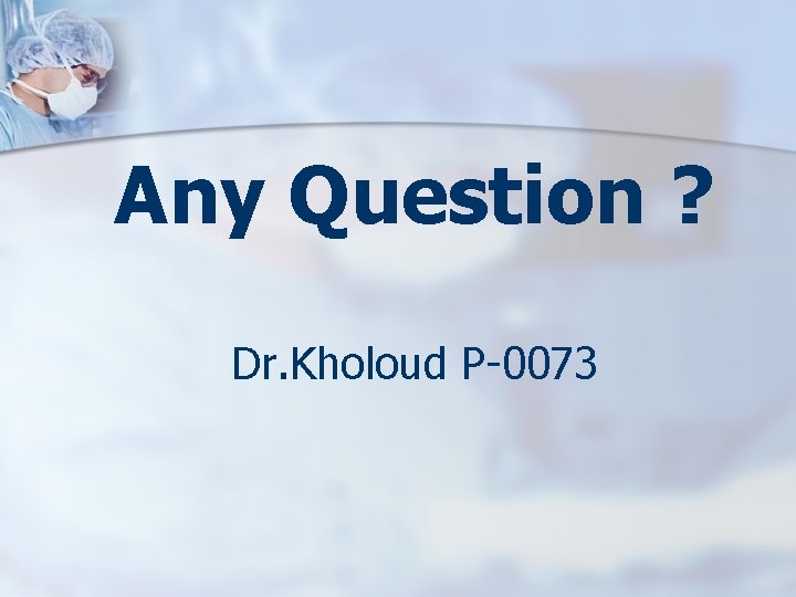 Any Question ? Dr. Kholoud P-0073 