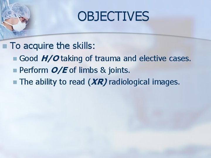 OBJECTIVES n To acquire the skills: H/O taking of trauma and elective cases. n