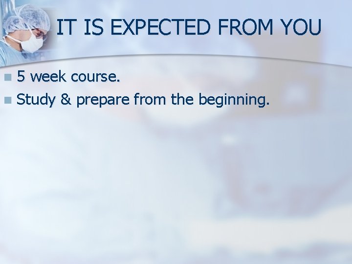 IT IS EXPECTED FROM YOU 5 week course. n Study & prepare from the