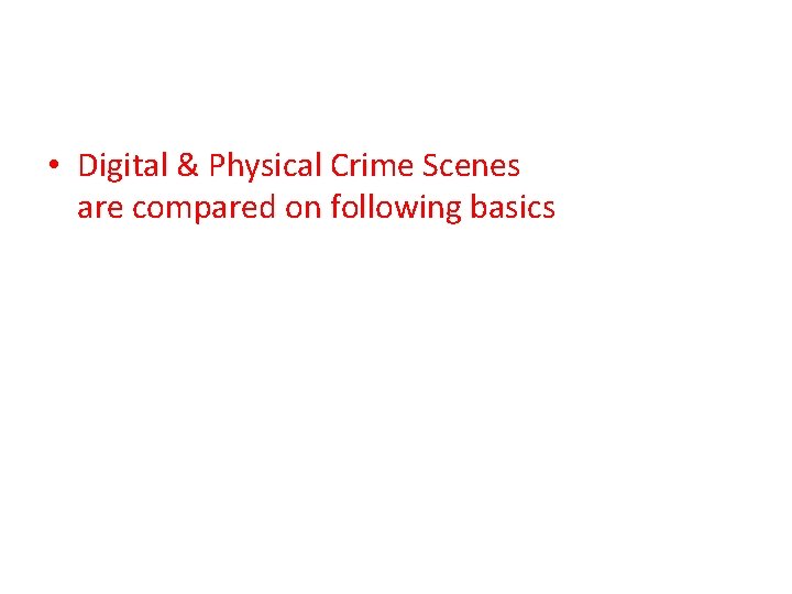 • Digital & Physical Crime Scenes are compared on following basics • Digital & Physical Crime Scenes are compared on following basics