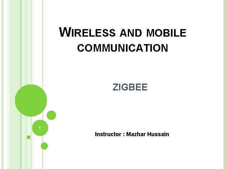 WIRELESS AND MOBILE COMMUNICATION ZIGBEE 1 Instructor : Mazhar Hussain 