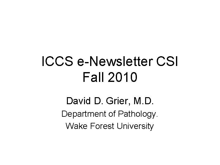 ICCS e-Newsletter CSI Fall 2010 David D. Grier, M. D. Department of Pathology. Wake