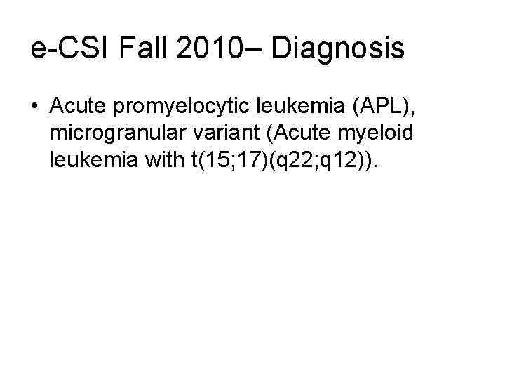 e-CSI Fall 2010– Diagnosis • Acute promyelocytic leukemia (APL), microgranular variant (Acute myeloid leukemia