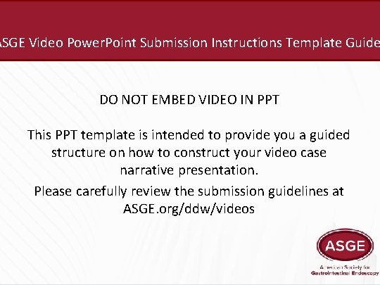 ASGE Video Power. Point Submission Instructions Template Guide DO NOT EMBED VIDEO IN PPT